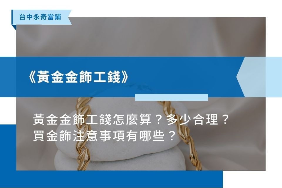 2024黃金金飾工錢怎麼算？黃金工錢怎麼算多少合理？買金飾注意事項有哪些？