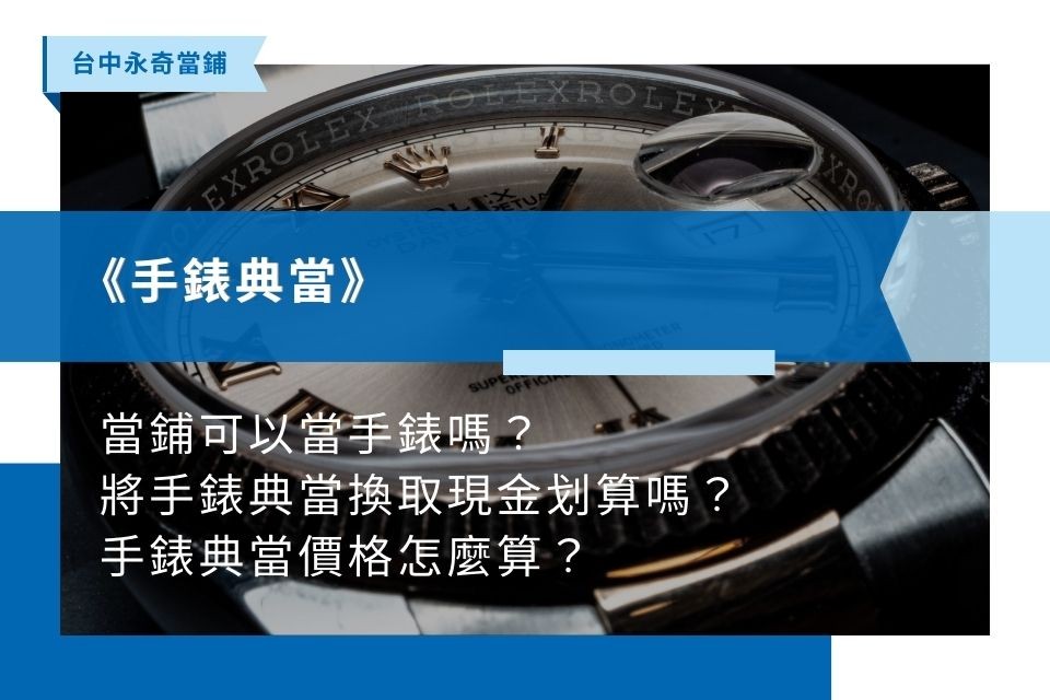 當鋪可以當手錶嗎？將手錶典當換取現金划算嗎？手錶典當價格怎麼算？