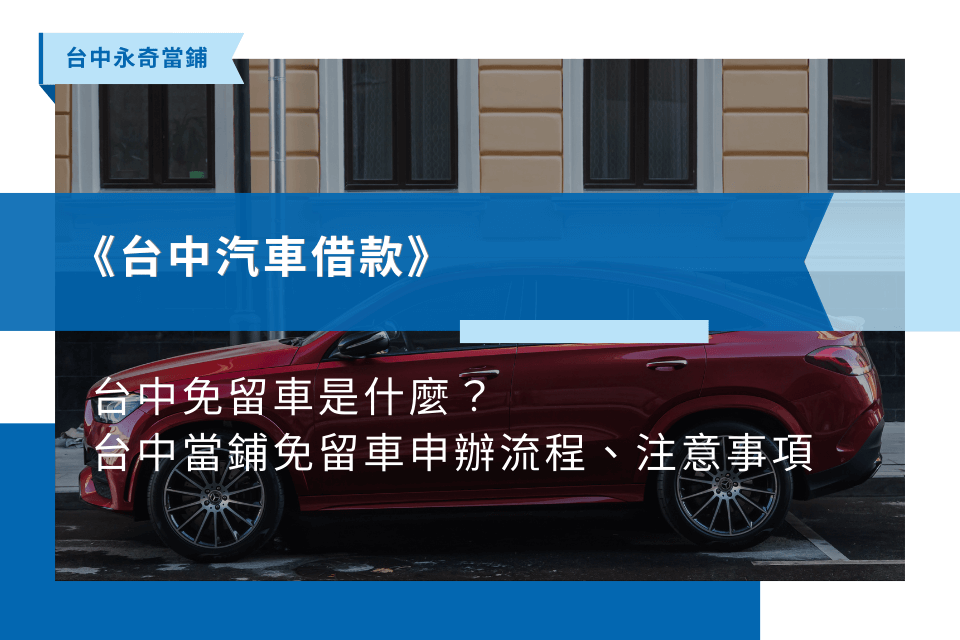 台中免留車是什麼？台中當鋪免留車申辦流程、注意事項攻略