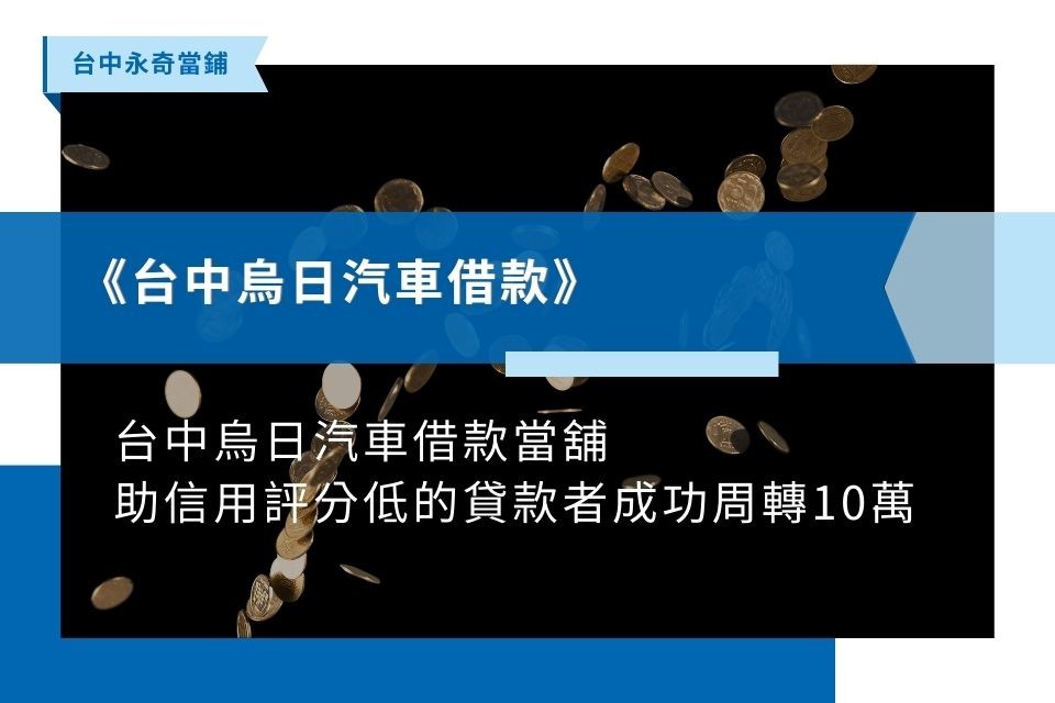 台中烏日汽車借款當舖，助信用評分低的貸款者成功周轉10萬