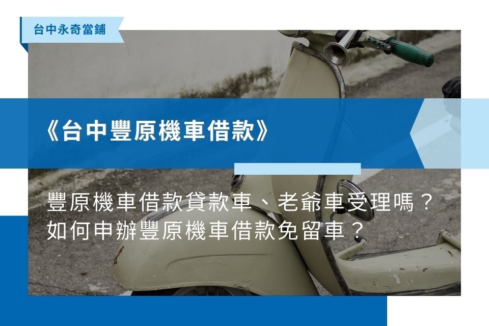 【豐原機車借款推薦】台中豐原機車借款貸款車、老爺車受理嗎？如何申辦豐原機車借款免留車？