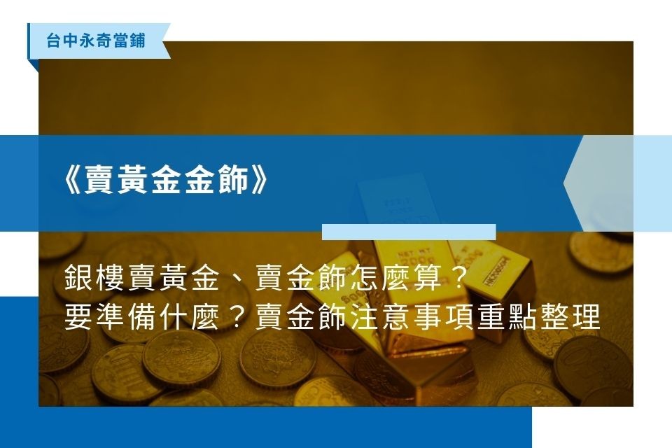 2024銀樓賣黃金、賣金飾怎麼算？要準備什麼？賣金飾注意事項重點整理