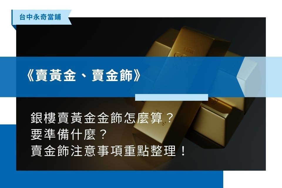 2023銀樓賣黃金金飾怎麼算？要準備什麼？賣金飾注意事項重點整理！