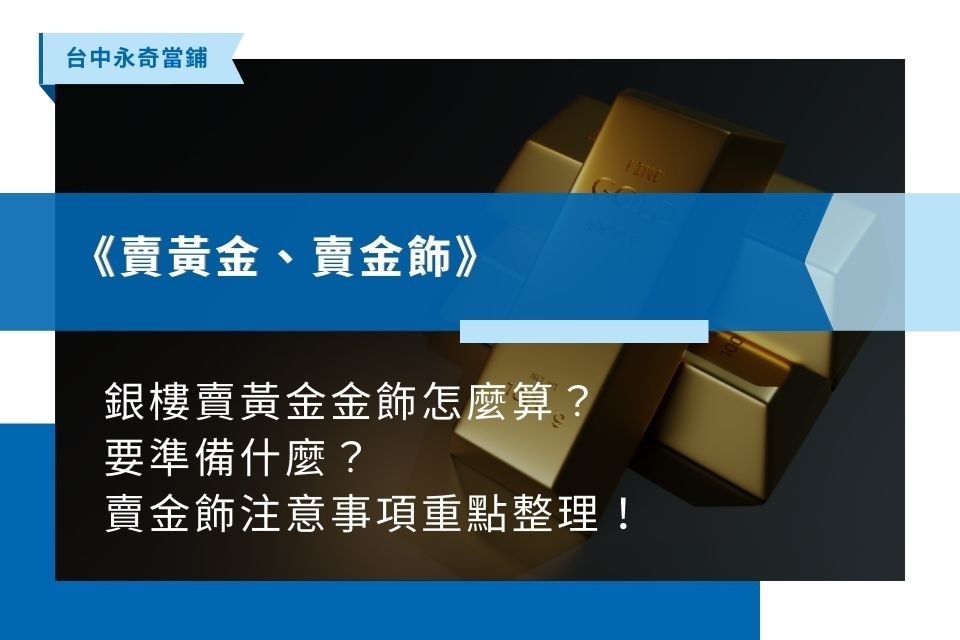 2024銀樓賣黃金、賣金飾怎麼算？要準備什麼？賣金飾注意事項重點整理