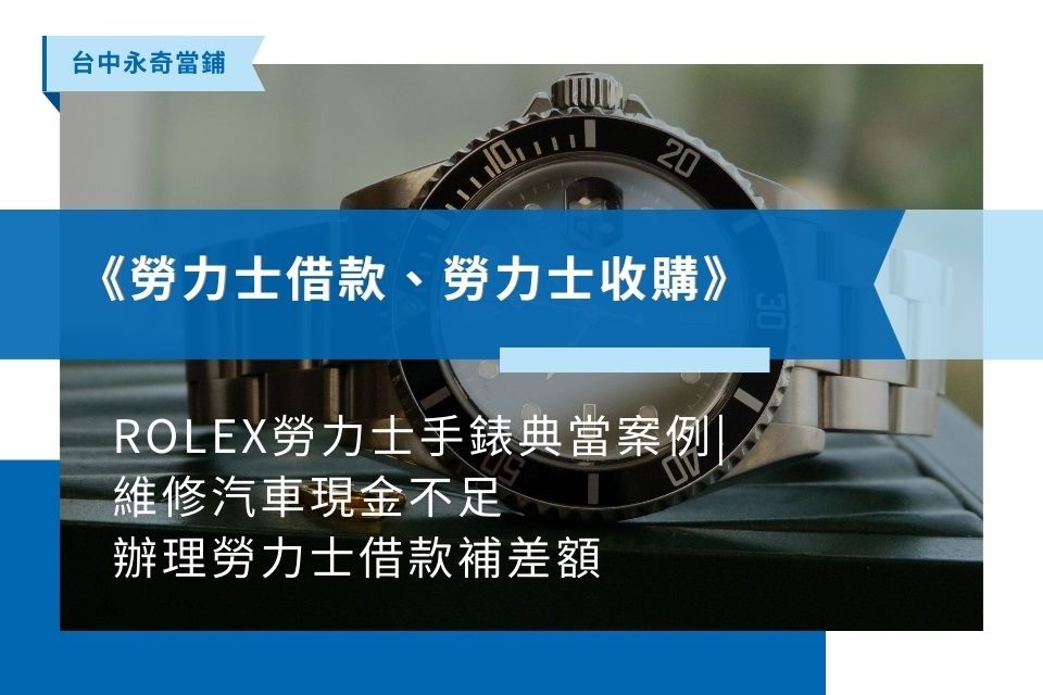 ROLEX勞力士手錶典當案例|維修汽車現金不足，辦理勞力士借款補差額