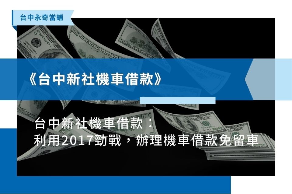 台中新社機車借款：利用2017勁戰，辦理機車借款免留車